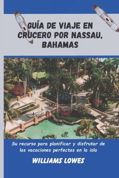 Paperback Guía de viaje en crucero por Nassau, Bahamas: Su recurso para planificar y disfrutar de las vacaciones perfectas en la isla [Spanish] Book