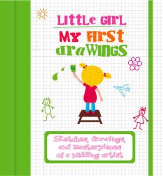 My First Drawings: Little Girl: Sketches, Drawings, and Masterpieces of a Budding Artist