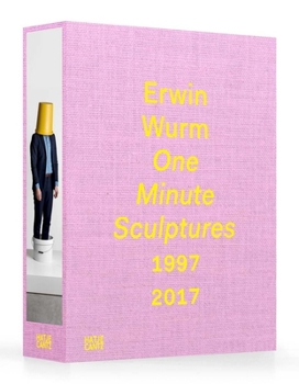 Erwin Wurm: One Minute Sculptures 1996-2017