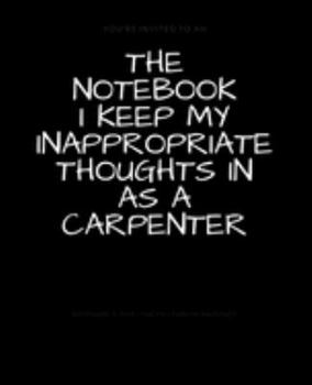 The Notebook I Keep My Inappropriate Thoughts In As A Carpenter : BLANK | JOURNAL | NOTEBOOK | COLLEGE RULE LINED | 7.5" X 9.25" |150 pages: Funny ... note taking or doodling in for men and women