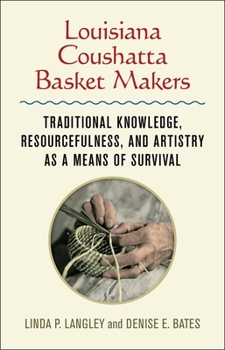 Hardcover Louisiana Coushatta Basket Makers: Traditional Knowledge, Resourcefulness, and Artistry as a Means of Survival Book