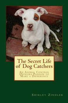 Paperback The Secret Life of Dog Catchers: An Animal Control Officers Passion to Make a Difference Book