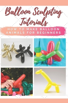 Paperback Balloon Sculpting Tutorials: How to Make Balloon Animals for Beginners Book