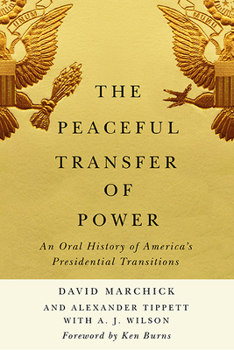 The Peaceful Transfer of Power: An Oral History of America’s Presidential Transitions