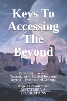 Paperback Keys To Accessing The Beyond: Expansion, Elevation, Transmigration, Survival Here And Beyond - Practices And Concepts Book
