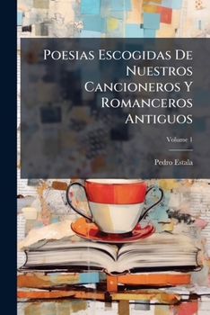 Poesias Escogidas De Nuestros Cancioneros Y Romanceros Antiguos: Contiene El Cancionero, Los Romances Moriscos Y Los Pastoriles, Volume 1