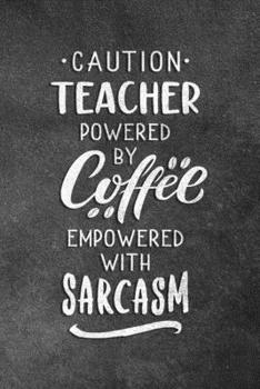 Paperback Caution Teacher Powered By Coffee Empowered With Sarcasm: Blank Lined Notebook Snarky Sarcastic Gag Gift For Teachers Book