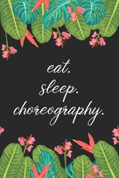 eat. sleep. choreography. - Lined Notebook: Makes a great gift for your favorite choreographer and an awesome present for choreography professors.