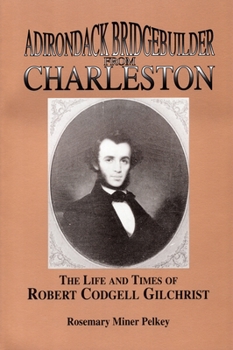 Paperback Adirondack Bridgebuilder From Charleston: The Life and Times of Robert Cogdell Gilchrist Book