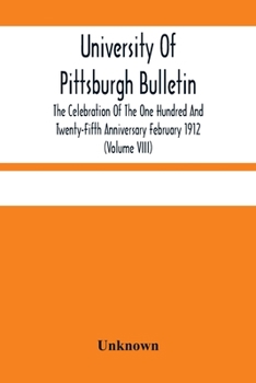 University Of Pittsburgh Bulletin; The Celebration Of The One Hundred And Twenty-Fifth Anniversary February 1912
