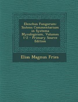 Paperback Elenchus Fungorum: Sistens Commentarium in Systema Mycologicum, Volumes 1-2 [No Linguistic Content] Book