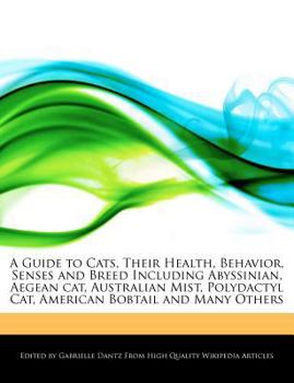 Paperback A Guide to Cats, Their Health, Behavior, Senses and Breed Including Abyssinian, Aegean Cat, Australian Mist, Polydactyl Cat, American Bobtail and Many Book