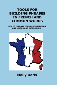 Paperback Tools for Building Phrases in French and Common Words: How to Improve Your Pronunciation and Learn Your Expressions Book