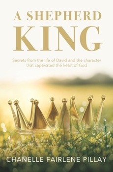 Paperback A Shepherd King: Secrets from the life of David and the character that captivated the heart of God Book