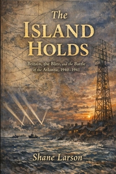 The Island Holds: Britain, the Blitz, and the Battle of the Atlantic, 1940-1941 (The Second World War Chronicles)