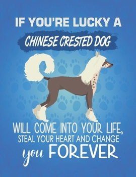 Paperback If You're Lucky A Chinese Crested Dog Will Come Into Your Life, Steal Your Heart And Change You Forever: Composition Notebook for Dog and Puppy Lovers Book