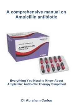 Paperback A comprehensive manual on Ampicillin antibiotic: Everything You Need to Know About Ampicillin: Antibiotic Therapy Simplified Book
