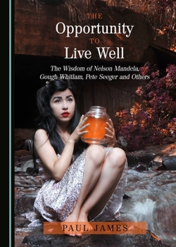 The Opportunity to Live Well: The Wisdom of Nelson Mandela, Gough Whitlam, Pete Seeger and Others