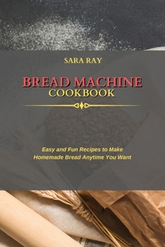 Paperback Bread Machine Cookbook: Easy and Fun Recipes to Make Homemade Bread Anytime You Want Book