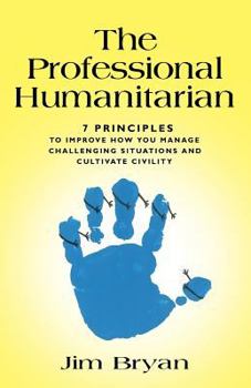 Paperback The Professional Humanitarian: 7 Principles to Improve How You Manage Challenging Situations and Cultivate Civility Book