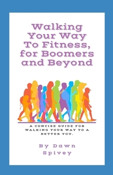 Walking Your Way to Fitness, for Boomers and Beyond: A Concise Guide for Walking your Way to a Better You