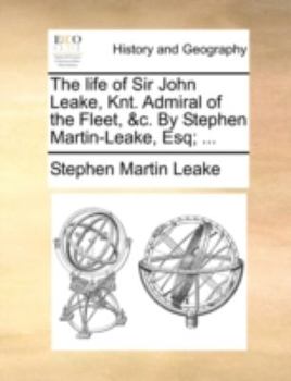 Paperback The Life of Sir John Leake, Knt. Admiral of the Fleet, &C. by Stephen Martin-Leake, Esq; ... Book