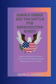 Paperback Kamala Harris and the Battle for Reproductive Rights: Inside the Fight for Women's Health and the Political Legacy Shaping America's Future Book