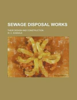 Sewage Disposal Works; Their Design and Construction
