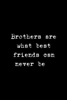 Brothers Are What Best Friends Can Never Be: All Purpose 6x9" Blank Lined Notebook Journal Way Better Than A Card Trendy Unique Gift Solid Black Brother