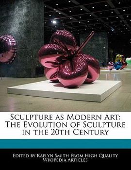 Sculpture As Modern Art : The Evolution of Sculpture in the 20th Century