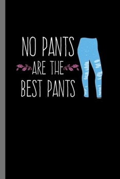 No pants are the best pants: Funny Leggings Shorts Dresses Pants Free No Pants Are The Best Pants Gift (6"x9") Lined notebook Journal to write in
