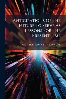 Paperback Anticipations Of The Future To Serve As Lessons For The Present Time Book