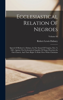 Hardcover Ecclesiastical Relation Of Negroes: Speech Of Robert L. Dabney, In The Synod Of Virginia, Nov. 9, 1867, Against The Ecclesiastical Equality Of Negro P Book