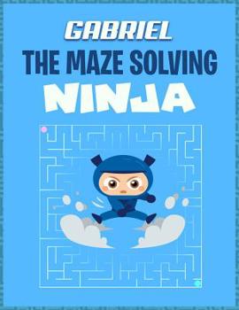 Paperback Gabriel the Maze Solving Ninja: Personalized Maze Puzzle Books for Kids Book