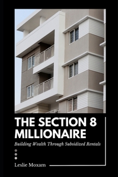 Paperback The Section 8 Millionaire: Building Wealth Through Subsidized Rentals: A Comprehensive Guide Book