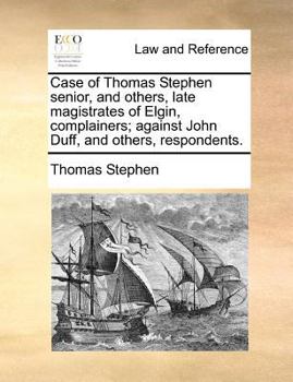 Paperback Case of Thomas Stephen senior, and others, late magistrates of Elgin, complainers; against John Duff, and others, respondents. Book
