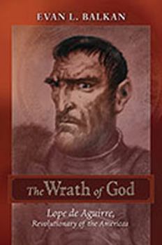 Hardcover The Wrath of God: Lope de Aguirre, Revolutionary of the Americas Book