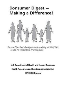 Paperback Consumer Digest - Making a Difference!: Consumer Digest for the Participation of Persons Living with HIV (PLWH) on CARE Act Title I and Title II Plann Book