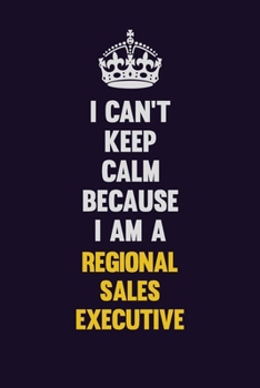 I Can't Keep Calm Because I Am A Regional Sales Executive: Motivational and inspirational career blank lined gift notebook with matte finish