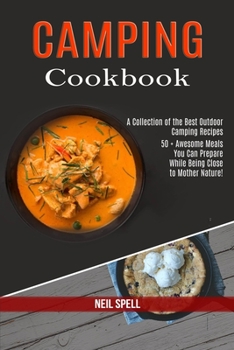 Camping Cookbook: 50 + Awesome Meals You Can Prepare While Being Close to Mother Nature!
