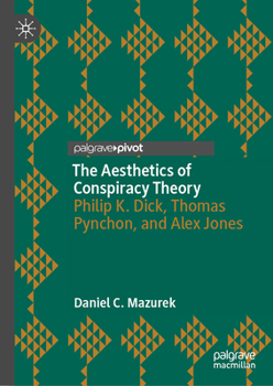 The Aesthetics of Conspiracy Theory: Philip K. Dick, Thomas Pynchon, and Alex Jones