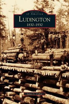 Ludington: 1830-1930 (Images of America: Michigan) - Book  of the Images of America: Michigan