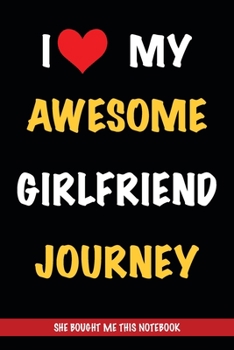 I Love My Awesome Girlfriend Journey, She Bought Me This Notebook: Gift from A Girlfriend Called Journey to Her Boyfriend | Birthday Gift or ... | Journal to Write in and Lined Notebook