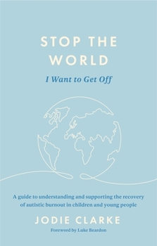 Stop the World I Want to Get Off!: A Guide to Understanding and Supporting the Recovery of Autistic Burnout in Children and Young People