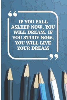 If You Fall Asleep Now, You Will Dream. If You Study Now, You Will Live Your Dream: Study Planner Book for (School/ College/ University) Cute Funny Love /Notebook/ Diary Interior 6 x 9, 105 Page (Week