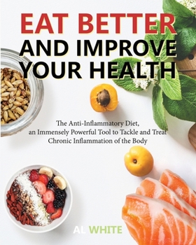 Paperback Eat Better and Improve Your Health: The Anti-Inflammatory Diet, an Immensely Powerful Tool to Tackle and Treat Chronic Inflammation of the Body Book