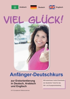 Paperback Viel Glück! Anfänger-Deutschkurs zur Erstorientierung in Deutsch, Englisch und Arabisch [German] Book