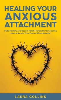 Hardcover Healing Your Anxious Attachment: Build Healthy and Secure Relationships By Conquering Insecurity and Your Fear of Abandonment Book