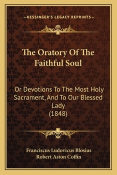 Paperback The Oratory Of The Faithful Soul: Or Devotions To The Most Holy Sacrament, And To Our Blessed Lady (1848) Book