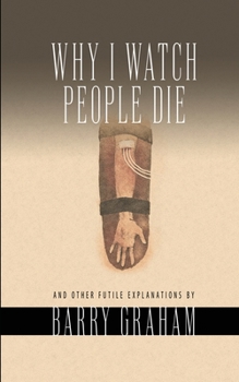 Paperback Why I Watch People Die: And Other Futile Explanations Book